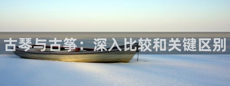 凯发在线官网登录下载:古琴与古筝:深入比较和关键区别